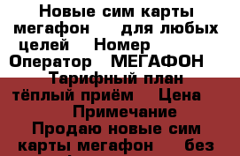 Новые сим карты мегафон 4g, для любых целей. › Номер ­ 8 928 › Оператор ­ МЕГАФОН 4G › Тарифный план ­ тёплый приём. › Цена ­ 100 › Примечание ­ Продаю новые сим карты мегафон 4g, без оформления. - Ростовская обл., Ростов-на-Дону г. Сотовые телефоны и связь » Продам sim-карты и номера   . Ростовская обл.,Ростов-на-Дону г.